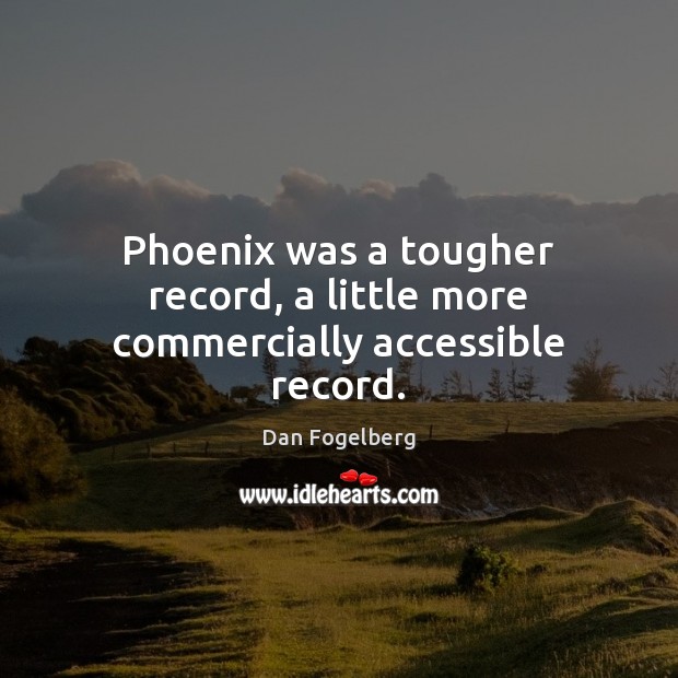 Phoenix was a tougher record, a little more commercially accessible record. Dan Fogelberg Picture Quote