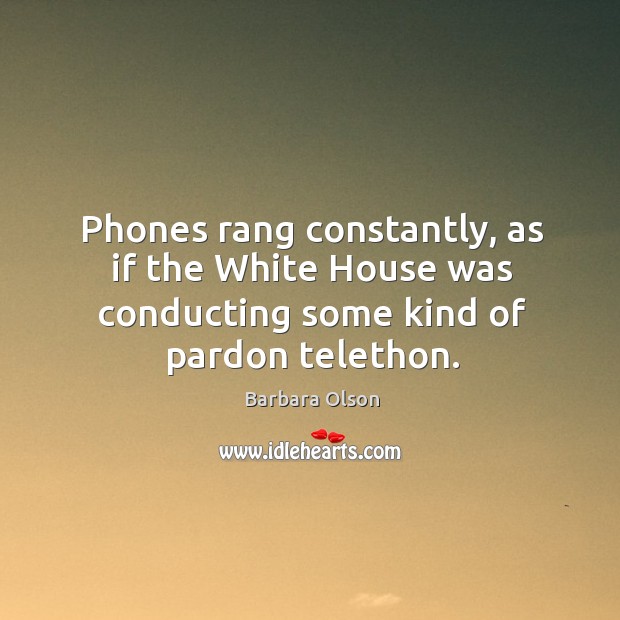 Phones rang constantly, as if the white house was conducting some kind of pardon telethon. Barbara Olson Picture Quote