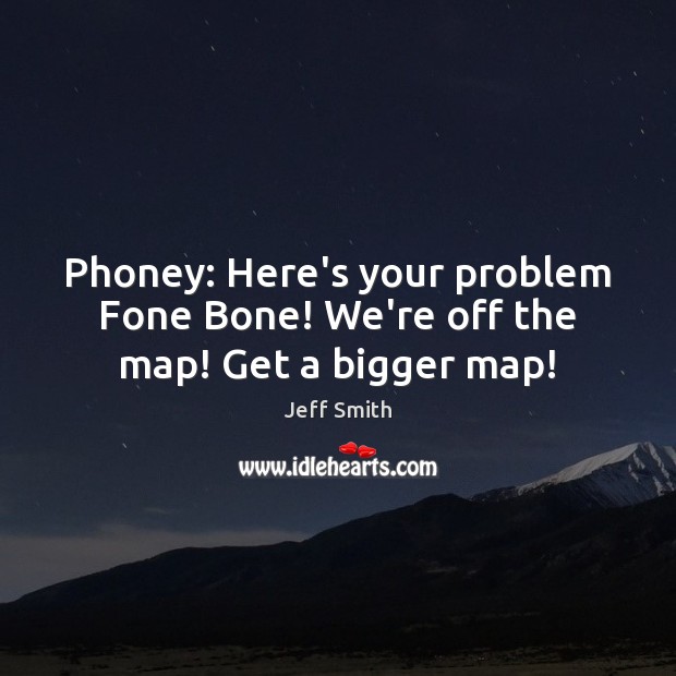 Phoney: Here’s your problem Fone Bone! We’re off the map! Get a bigger map! Image
