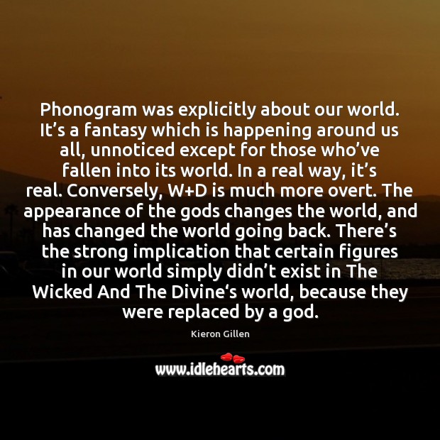 Phonogram was explicitly about our world. It’s a fantasy which is Kieron Gillen Picture Quote