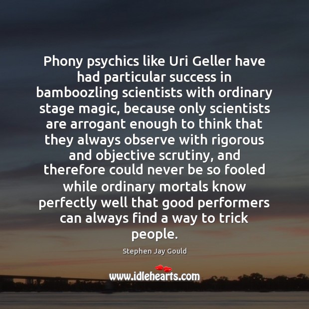 Phony psychics like Uri Geller have had particular success in bamboozling scientists Stephen Jay Gould Picture Quote