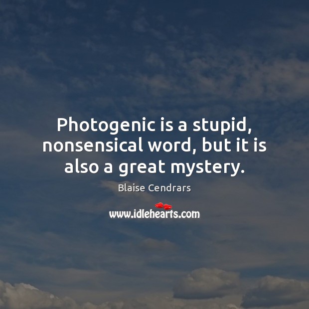 Photogenic is a stupid, nonsensical word, but it is also a great mystery. Blaise Cendrars Picture Quote
