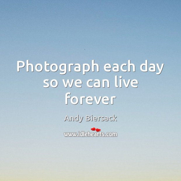 Photograph each day so we can live forever Andy Biersack Picture Quote