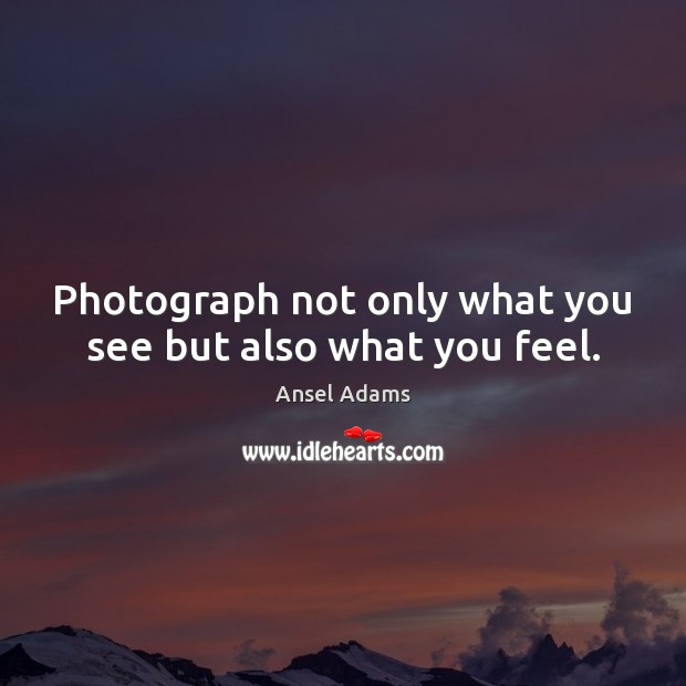 Photograph not only what you see but also what you feel. Ansel Adams Picture Quote