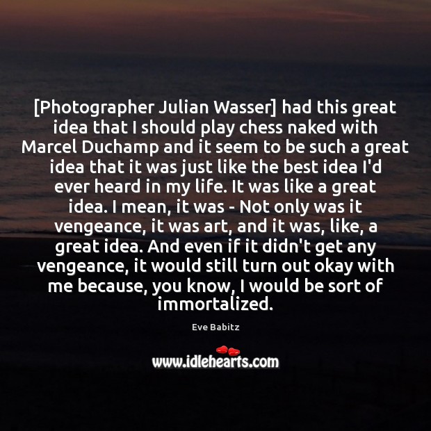 [Photographer Julian Wasser] had this great idea that I should play chess 