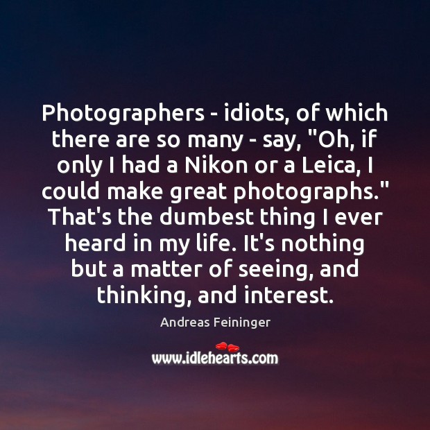 Photographers – idiots, of which there are so many – say, “Oh, Andreas Feininger Picture Quote