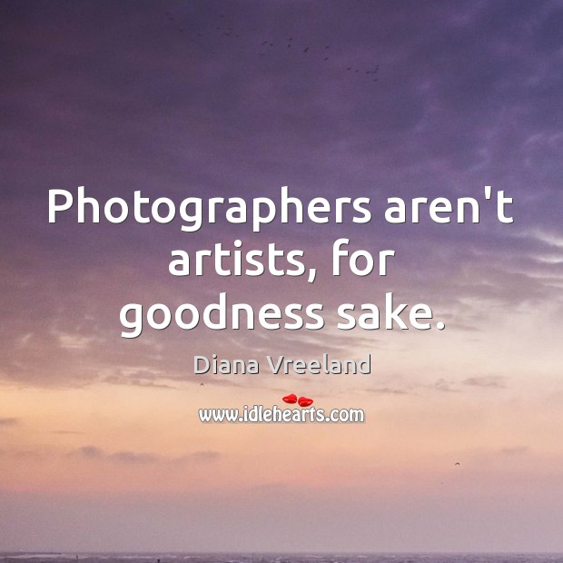 Photographers aren’t artists, for goodness sake. Diana Vreeland Picture Quote