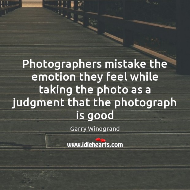 Photographers mistake the emotion they feel while taking the photo as a Emotion Quotes Image