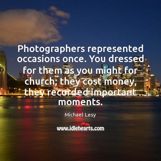 Photographers represented occasions once. You dressed for them as you might for Michael Lesy Picture Quote