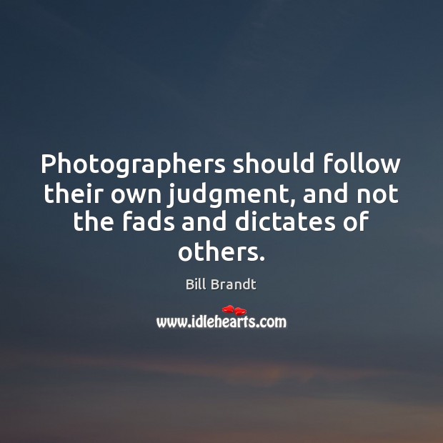 Photographers should follow their own judgment, and not the fads and dictates of others. Image