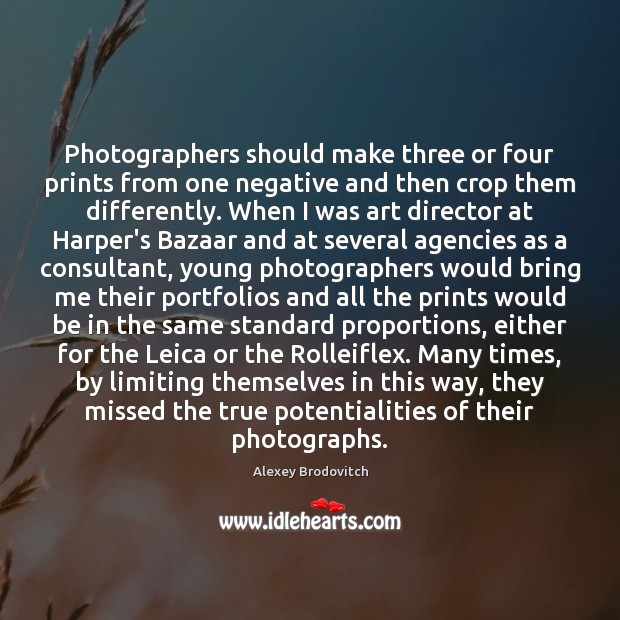 Photographers should make three or four prints from one negative and then Image