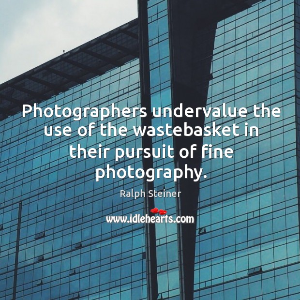 Photographers undervalue the use of the wastebasket in their pursuit of fine photography. Ralph Steiner Picture Quote