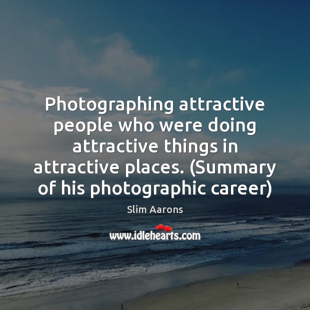 Photographing attractive people who were doing attractive things in attractive places. (Summary Slim Aarons Picture Quote