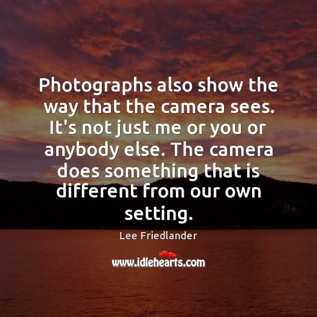Photographs also show the way that the camera sees. It’s not just Lee Friedlander Picture Quote