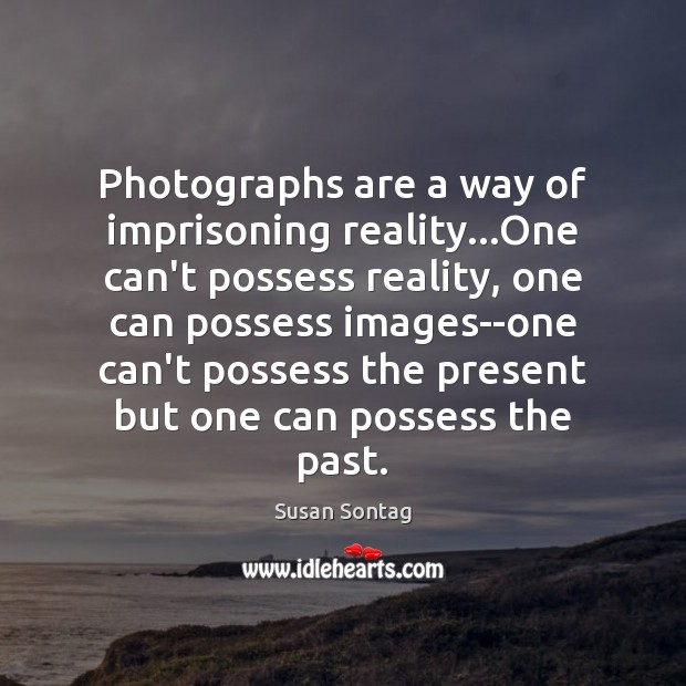 Photographs are a way of imprisoning reality…One can’t possess reality, one Susan Sontag Picture Quote