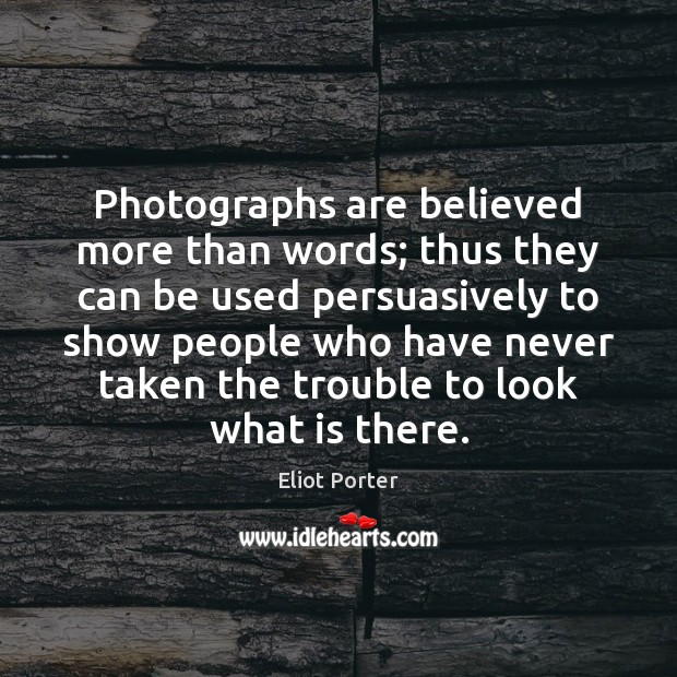Photographs are believed more than words; thus they can be used persuasively Eliot Porter Picture Quote