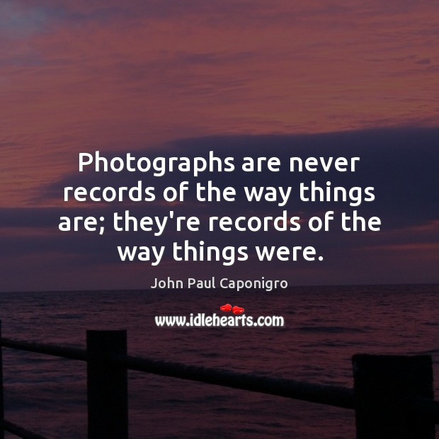 Photographs are never records of the way things are; they’re records of John Paul Caponigro Picture Quote