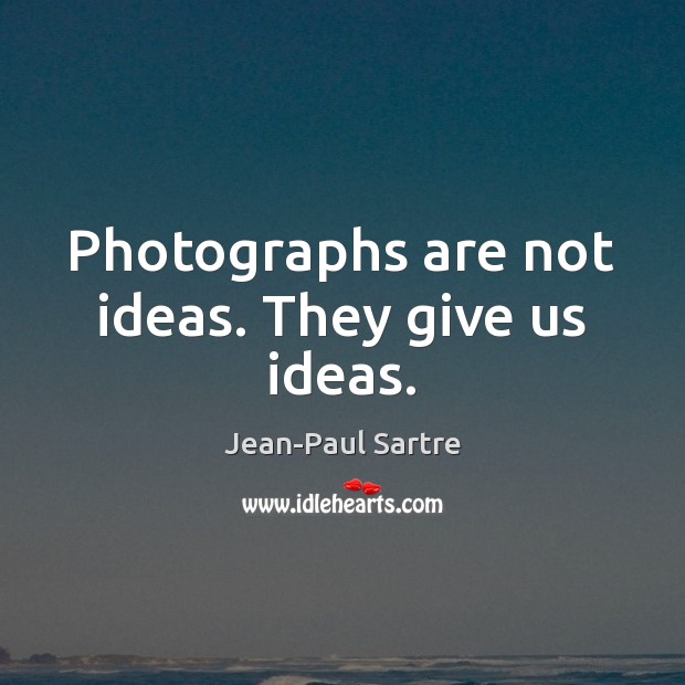 Photographs are not ideas. They give us ideas. Jean-Paul Sartre Picture Quote