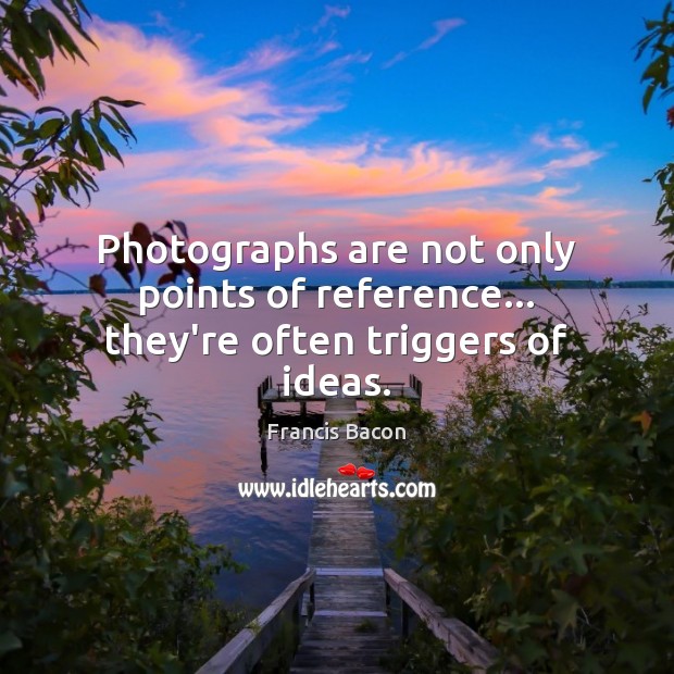 Photographs are not only points of reference… they’re often triggers of ideas. Image