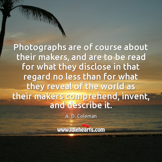 Photographs are of course about their makers, and are to be read A. D. Coleman Picture Quote