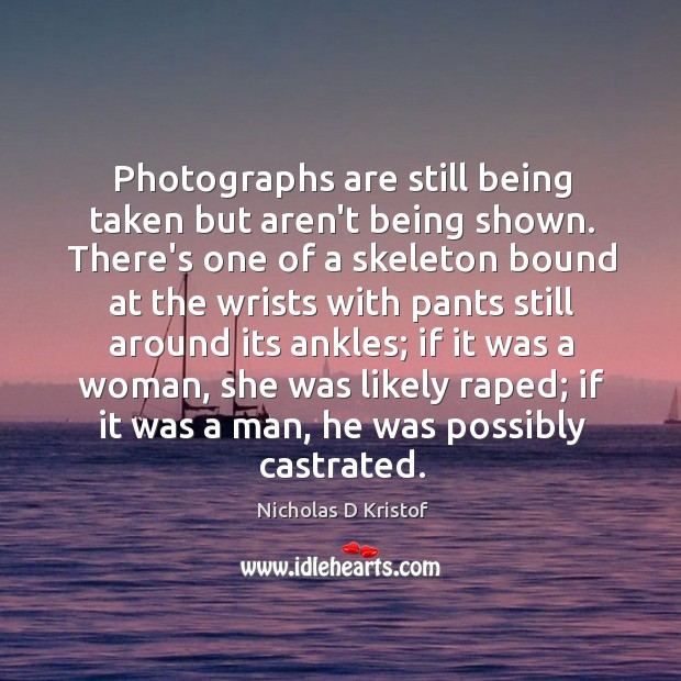 Photographs are still being taken but aren’t being shown. There’s one of Nicholas D Kristof Picture Quote