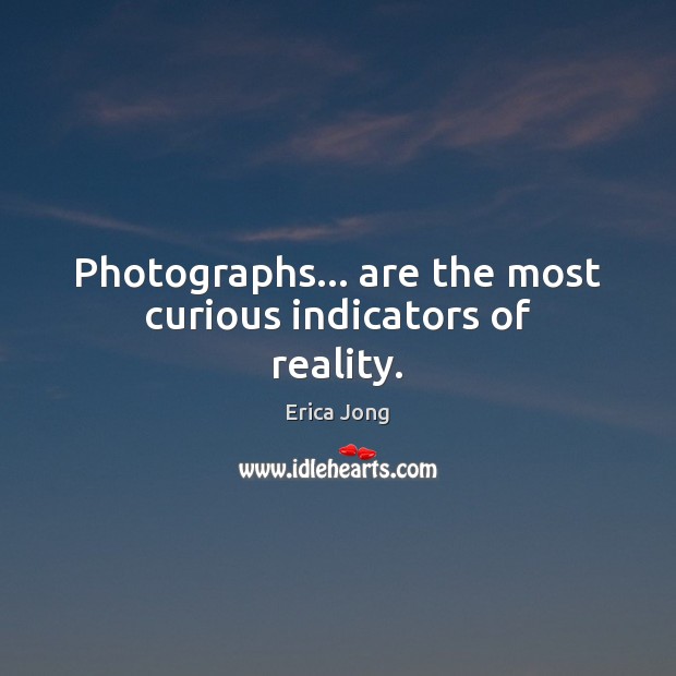 Photographs… are the most curious indicators of reality. Erica Jong Picture Quote