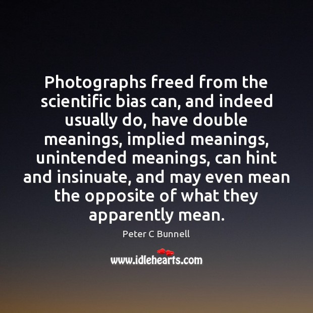 Photographs freed from the scientific bias can, and indeed usually do, have Peter C Bunnell Picture Quote
