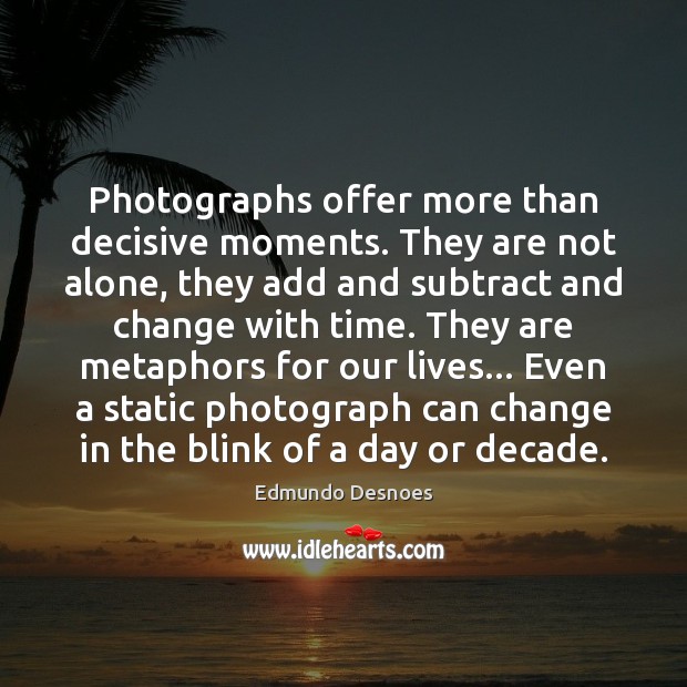 Photographs offer more than decisive moments. They are not alone, they add Edmundo Desnoes Picture Quote