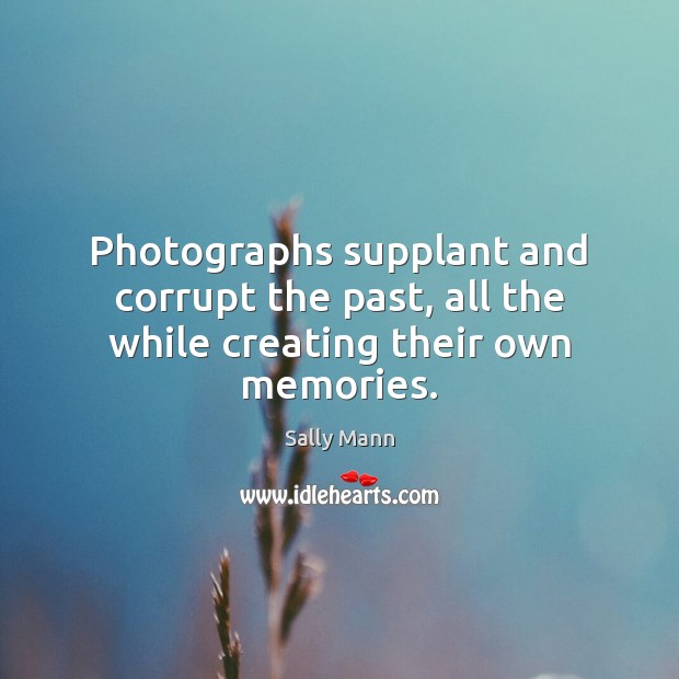 Photographs supplant and corrupt the past, all the while creating their own memories. Image