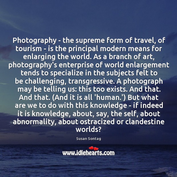 Photography – the supreme form of travel, of tourism – is the Image