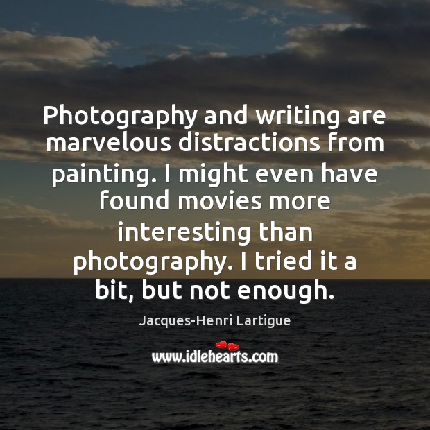 Photography and writing are marvelous distractions from painting. I might even have Jacques-Henri Lartigue Picture Quote