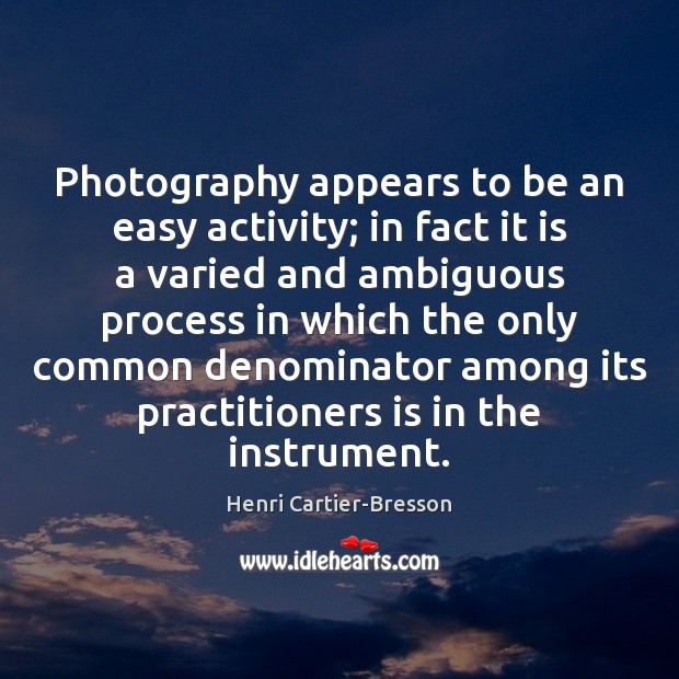 Photography appears to be an easy activity; in fact it is a Henri Cartier-Bresson Picture Quote