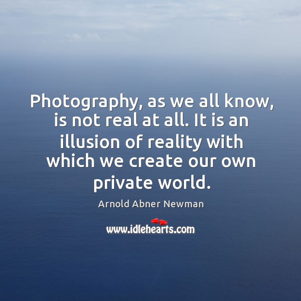 Photography, as we all know, is not real at all. Arnold Abner Newman Picture Quote