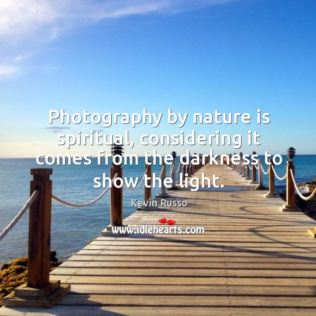 Photography by nature is spiritual, considering it comes from the darkness to Kevin Russo Picture Quote