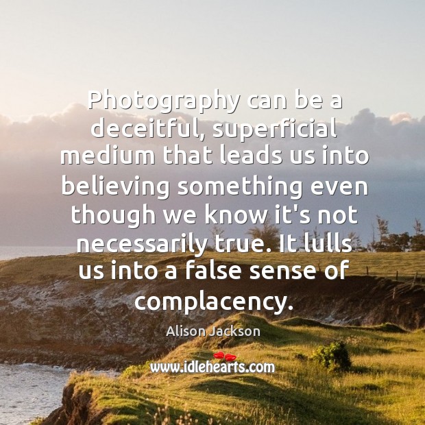 Photography can be a deceitful, superficial medium that leads us into believing Alison Jackson Picture Quote