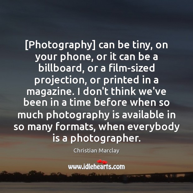 [Photography] can be tiny, on your phone, or it can be a Christian Marclay Picture Quote