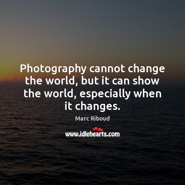 Photography cannot change the world, but it can show the world, especially Marc Riboud Picture Quote