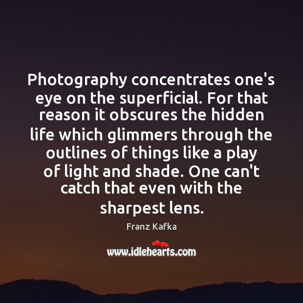 Photography concentrates one’s eye on the superficial. For that reason it obscures Image