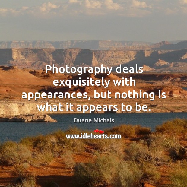 Photography deals exquisitely with appearances, but nothing is what it appears to be. Duane Michals Picture Quote