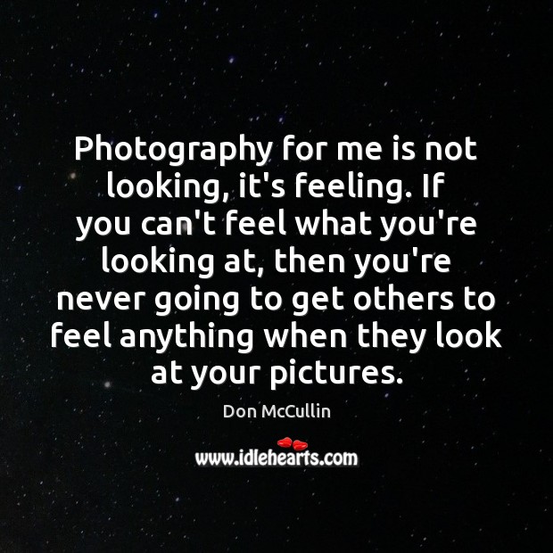 Photography for me is not looking, it’s feeling. If you can’t feel Don McCullin Picture Quote