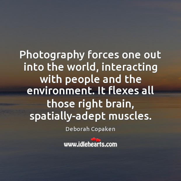 Photography forces one out into the world, interacting with people and the Deborah Copaken Picture Quote