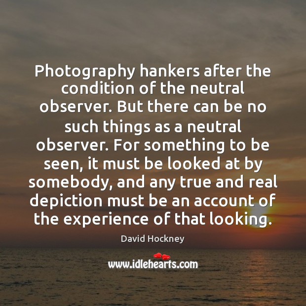 Photography hankers after the condition of the neutral observer. But there can David Hockney Picture Quote