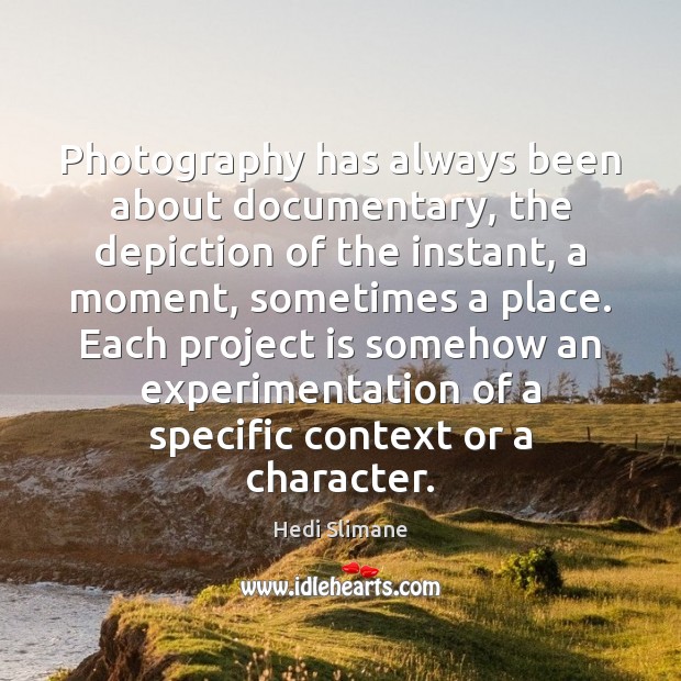 Photography has always been about documentary, the depiction of the instant, a Hedi Slimane Picture Quote