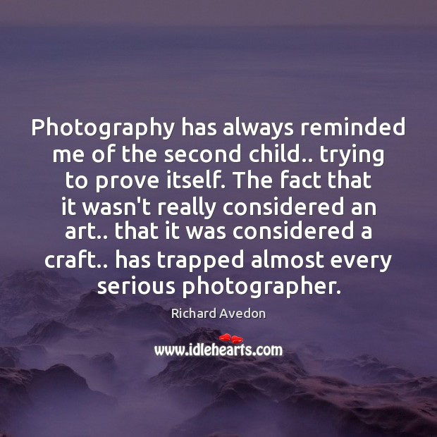 Photography has always reminded me of the second child.. trying to prove Richard Avedon Picture Quote