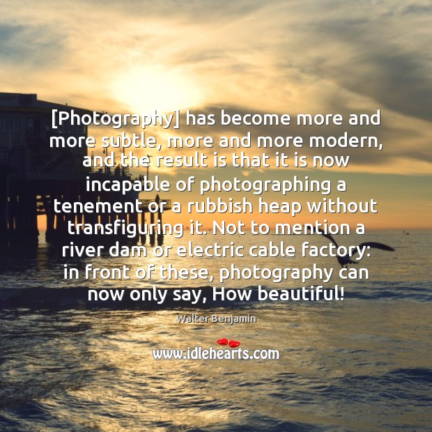 [Photography] has become more and more subtle, more and more modern, and Walter Benjamin Picture Quote