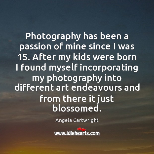 Photography has been a passion of mine since I was 15. After my Angela Cartwright Picture Quote