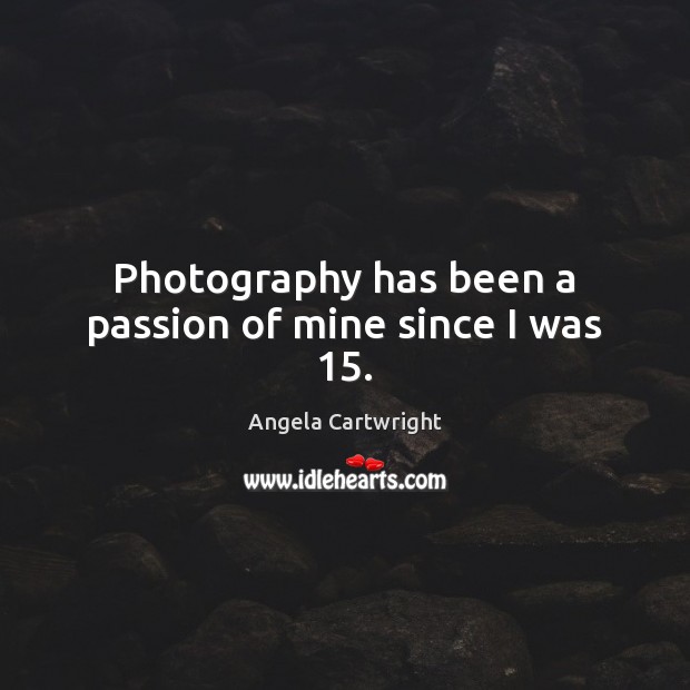 Photography has been a passion of mine since I was 15. Angela Cartwright Picture Quote