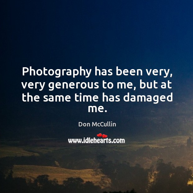 Photography has been very, very generous to me, but at the same time has damaged me. Don McCullin Picture Quote