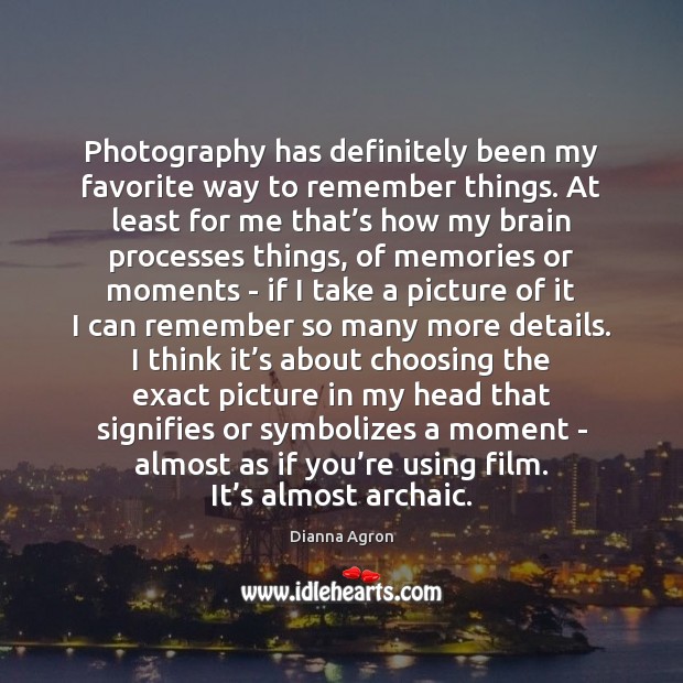 Photography has definitely been my favorite way to remember things. At least Dianna Agron Picture Quote