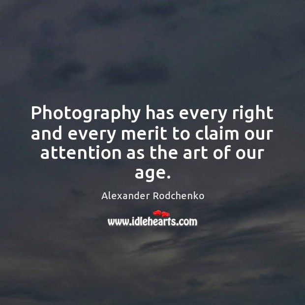 Photography has every right and every merit to claim our attention as the art of our age. Alexander Rodchenko Picture Quote